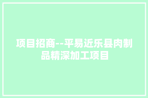 项目招商--平易近乐县肉制品精深加工项目