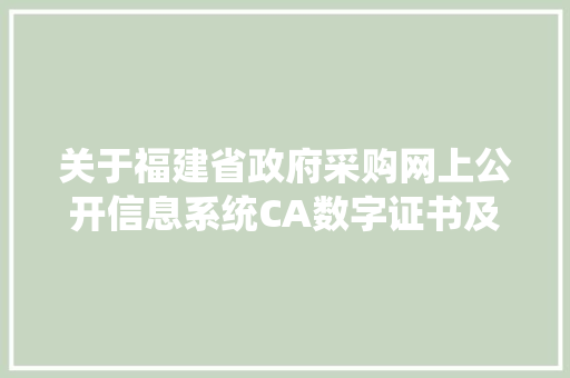关于福建省政府采购网上公开信息系统CA数字证书及电子印章解决