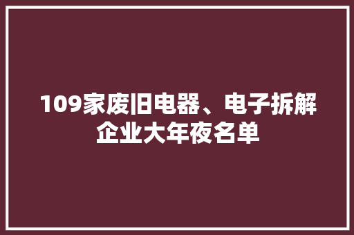 109家废旧电器、电子拆解企业大年夜名单