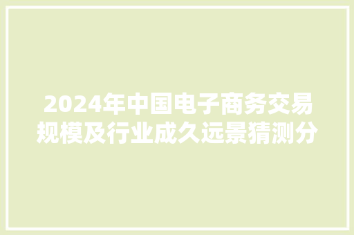 2024年中国电子商务交易规模及行业成久远景猜测分析