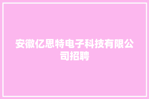 安徽亿思特电子科技有限公司招聘