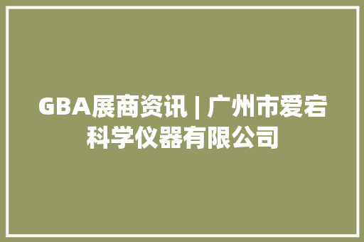 GBA展商资讯 | 广州市爱宕科学仪器有限公司 GBA展商资讯 | 广州市爱宕科学仪器有限公司 人工智能