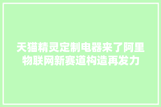 天猫精灵定制电器来了阿里物联网新赛道构造再发力 天猫精灵定制电器来了阿里物联网新赛道构造再发力 互联通信