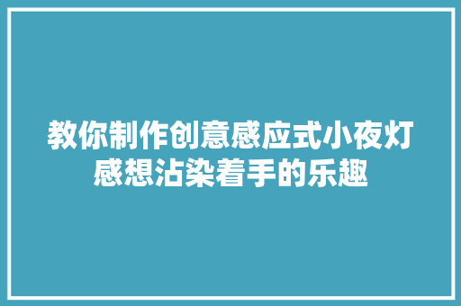 教你制作创意感应式小夜灯感想沾染着手的乐趣 教你制作创意感应式小夜灯感想沾染着手的乐趣 互联通信