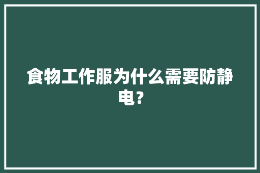 食物工作服为什么需要防静电？ 食物工作服为什么需要防静电？ 智能科技