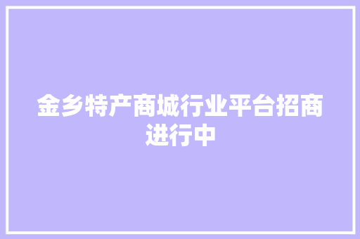 金乡特产商城行业平台招商进行中 金乡特产商城行业平台招商进行中 人工智能