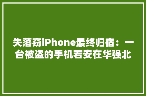 失落窃iPhone最终归宿：一台被盗的手机若安在华强北“焕发新生” 失落窃iPhone最终归宿：一台被盗的手机若安在华强北“焕发新生” 智能科技