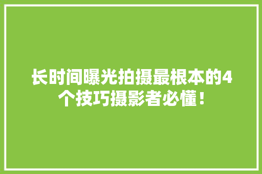 长时间曝光拍摄最根本的4个技巧摄影者必懂！
