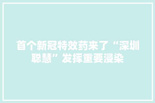 首个新冠特效药来了“深圳聪慧”发挥重要浸染