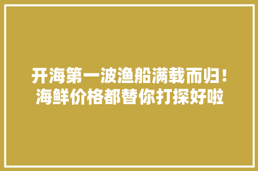 开海第一波渔船满载而归！海鲜价格都替你打探好啦
