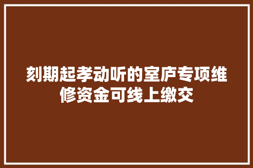 刻期起孝动听的室庐专项维修资金可线上缴交 刻期起孝动听的室庐专项维修资金可线上缴交 智能家居