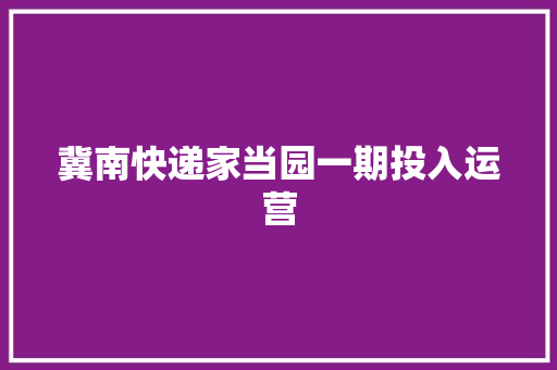 冀南快递家当园一期投入运营 冀南快递家当园一期投入运营 互联通信