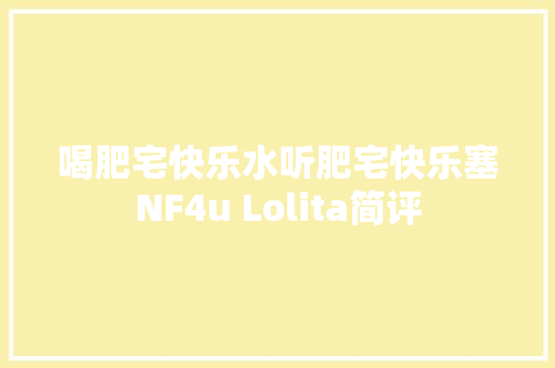 喝肥宅快乐水听肥宅快乐塞NF4u Lolita简评 喝肥宅快乐水听肥宅快乐塞NF4u Lolita简评 互联通信