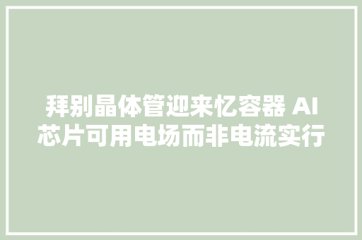 拜别晶体管迎来忆容器 AI芯片可用电场而非电流实行计算 拜别晶体管迎来忆容器 AI芯片可用电场而非电流实行计算 智能家居
