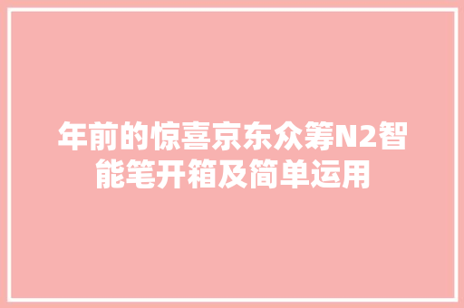 年前的惊喜京东众筹N2智能笔开箱及简单运用 年前的惊喜京东众筹N2智能笔开箱及简单运用 人工智能
