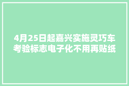 4月25日起嘉兴实施灵巧车考验标志电子化不用再贴纸质标志