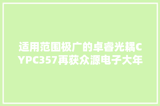 适用范围极广的卓睿光耦CYPC357再获众源电子大年夜量订单 适用范围极广的卓睿光耦CYPC357再获众源电子大年夜量订单 智能科技