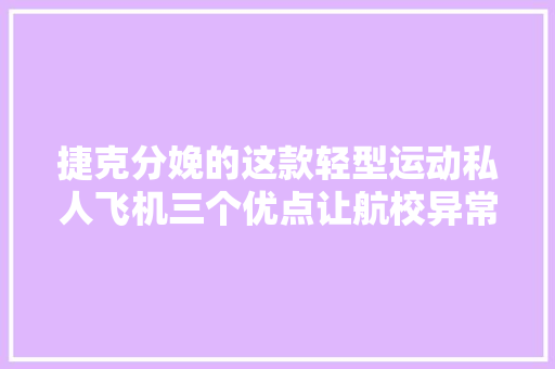 捷克分娩的这款轻型运动私人飞机三个优点让航校异常喜好 捷克分娩的这款轻型运动私人飞机三个优点让航校异常喜好 人工智能