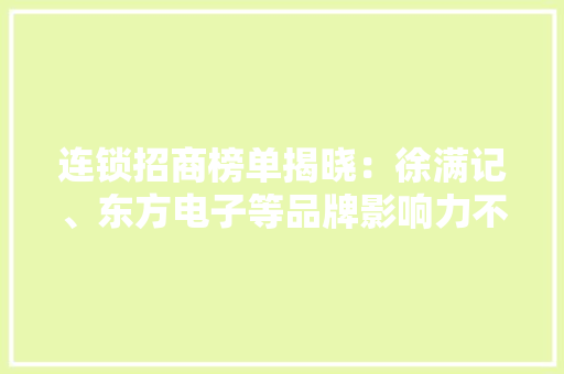 连锁招商榜单揭晓：徐满记、东方电子等品牌影响力不凡！