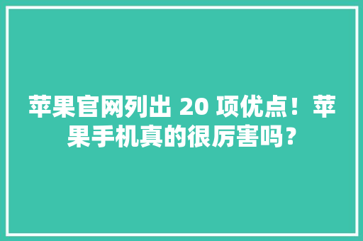 苹果官网列出 20 项优点！苹果手机真的很厉害吗？ 苹果官网列出 20 项优点！苹果手机真的很厉害吗？ 人工智能