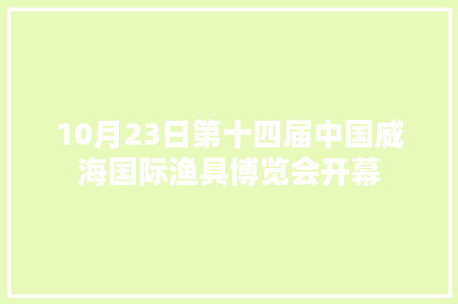 10月23日第十四届中国威海国际渔具博览会开幕 10月23日第十四届中国威海国际渔具博览会开幕 智能科技