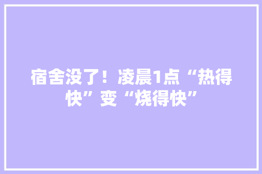 宿舍没了！凌晨1点“热得快”变“烧得快” 宿舍没了！凌晨1点“热得快”变“烧得快” 互联通信