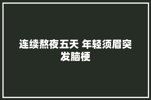 连续熬夜五天 年轻须眉突发脑梗 连续熬夜五天 年轻须眉突发脑梗 人工智能