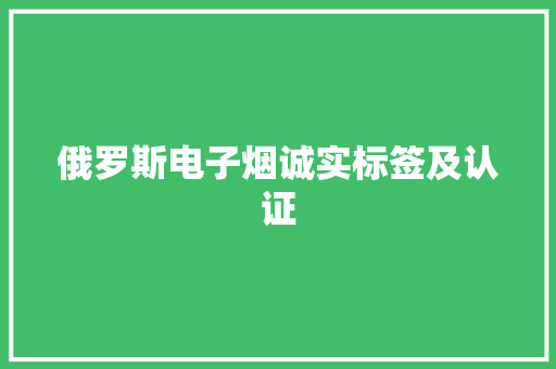 俄罗斯电子烟诚实标签及认证 俄罗斯电子烟诚实标签及认证 人工智能