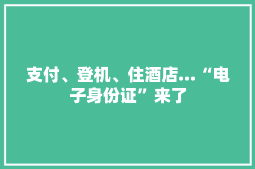 支付、登机、住酒店…“电子身份证”来了 支付、登机、住酒店…“电子身份证”来了 智能家居