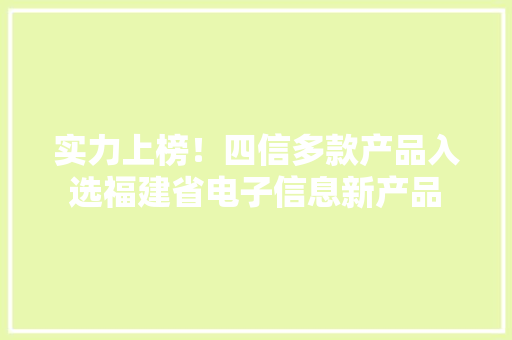 实力上榜！四信多款产品入选福建省电子信息新产品