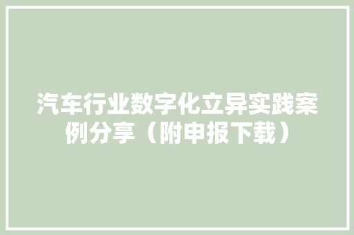 汽车行业数字化立异实践案例分享（附申报下载） 汽车行业数字化立异实践案例分享（附申报下载） 互联通信