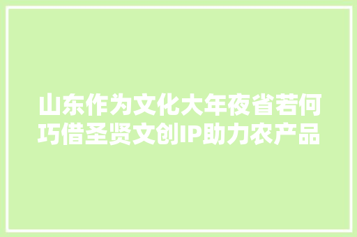 山东作为文化大年夜省若何巧借圣贤文创IP助力农产品立异营销？