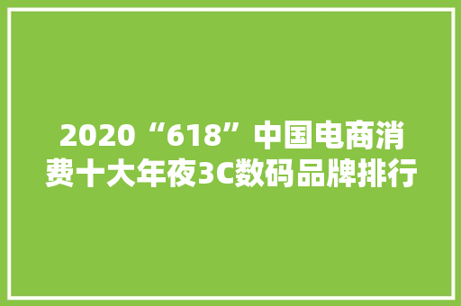 2020“618”中国电商消费十大年夜3C数码品牌排行榜单 2020“618”中国电商消费十大年夜3C数码品牌排行榜单 互联通信