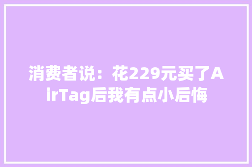 消费者说：花229元买了AirTag后我有点小后悔 消费者说：花229元买了AirTag后我有点小后悔 智能科技