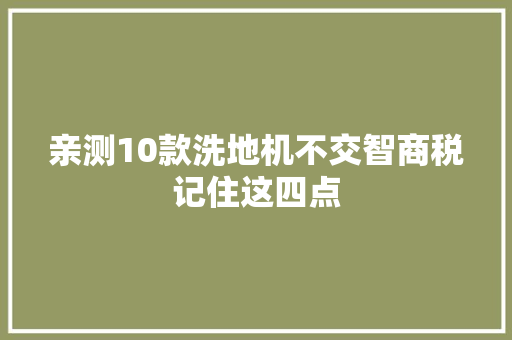 亲测10款洗地机不交智商税记住这四点