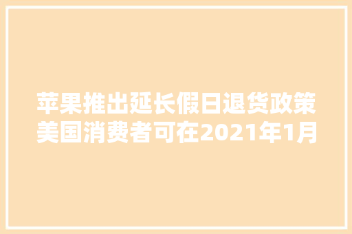 苹果推出延长假日退货政策美国消费者可在2021年1月8日前退货