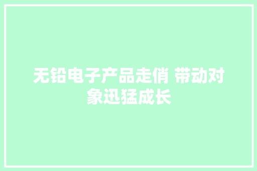 无铅电子产品走俏 带动对象迅猛成长