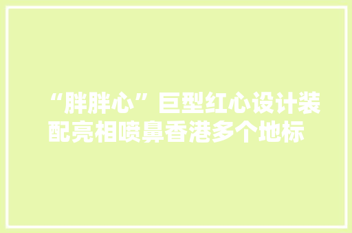 “胖胖心”巨型红心设计装配亮相喷鼻香港多个地标