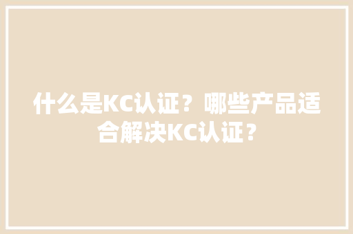 什么是KC认证？哪些产品适合解决KC认证？