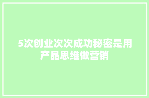 5次创业次次成功秘密是用产品思维做营销