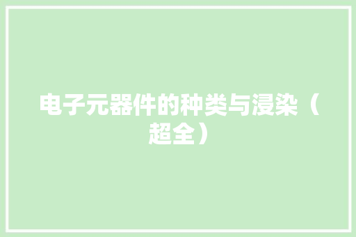 电子元器件的种类与浸染（超全） 电子元器件的种类与浸染（超全） 智能家居