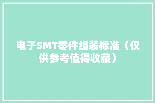 电子SMT零件组装标准（仅供参考值得收藏） 电子SMT零件组装标准（仅供参考值得收藏） 智能科技