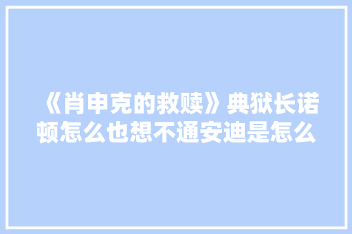 《肖申克的救赎》典狱长诺顿怎么也想不通安迪是怎么逃出牢房的 《肖申克的救赎》典狱长诺顿怎么也想不通安迪是怎么逃出牢房的 互联通信