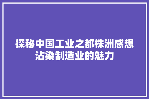 探秘中国工业之都株洲感想沾染制造业的魅力 探秘中国工业之都株洲感想沾染制造业的魅力 智能科技