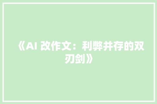 《AI 改作文：利弊并存的双刃剑》