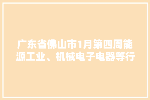 广东省佛山市1月第四周能源工业、机械电子电器等行业项目汇总