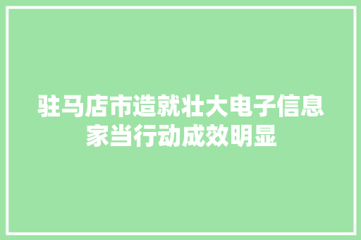 驻马店市造就壮大电子信息家当行动成效明显