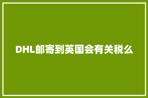 DHL邮寄到英国会有关税么 DHL邮寄到英国会有关税么 智能家居