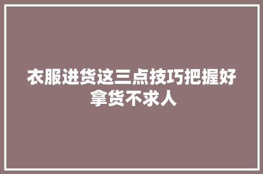 衣服进货这三点技巧把握好 拿货不求人