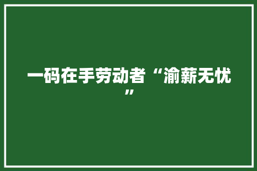 一码在手劳动者“渝薪无忧” 一码在手劳动者“渝薪无忧” 互联通信